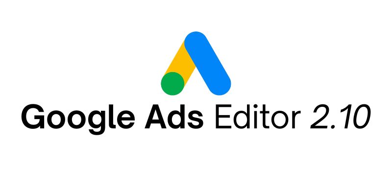 google ads editor 2.10 launched
